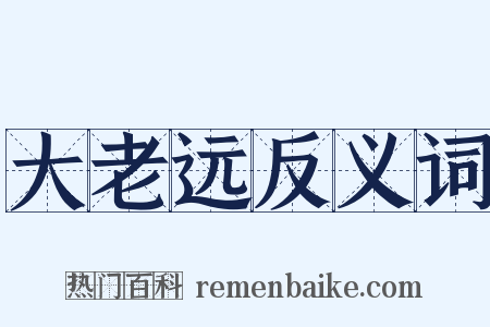 大老远反义词是什么意思的图片
